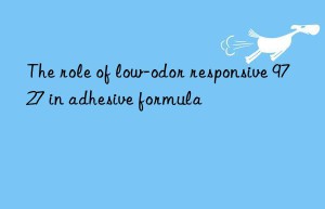 the role of low-odor responsive 9727 in adhesive formula