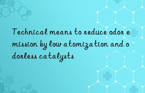 technical means to reduce odor emission by low atomization and odorless catalysts