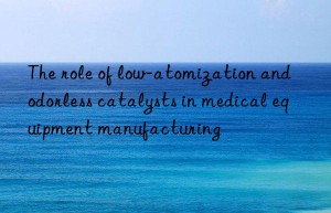the role of low-atomization and odorless catalysts in medical equipment manufacturing
