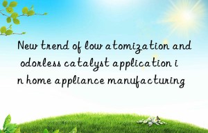 new trend of low atomization and odorless catalyst application in home appliance manufacturing