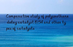 comparative study of polyurethane delay catalyst 8154 and other types of catalysts