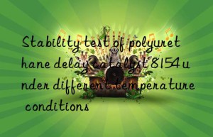 stability test of polyurethane delay catalyst 8154 under different temperature conditions