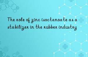 the role of zinc isoctanoate as a stabilizer in the rubber industry