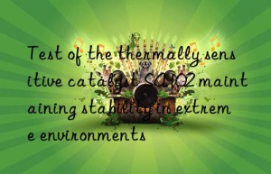 test of the thermally sensitive catalyst sa102 maintaining stability in extreme environments