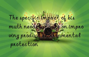 the specific impact of bismuth neodecanoate on improving product environmental protection
