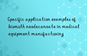 specific application examples of bismuth neodecanoate in medical equipment manufacturing