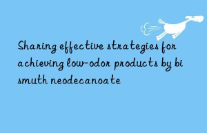 sharing effective strategies for achieving low-odor products by bismuth neodecanoate
