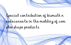special contribution of bismuth neodecanoate in the molding of complex shape products