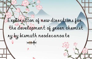exploration of new directions for the development of green chemistry by bismuth neodecanoate