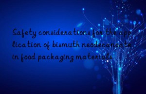 safety considerations for the application of bismuth neodecanoate in food packaging materials