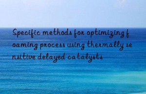 specific methods for optimizing foaming process using thermally sensitive delayed catalysts
