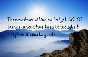 thermal-sensitive catalyst sa102 brings innovative breakthroughs to high-end sports goods