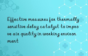 effective measures for thermally sensitive delay catalyst to improve air quality in working environment
