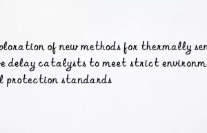 exploration of new methods for thermally sensitive delay catalysts to meet strict environmental protection standards