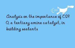 analysis on the importance of cs90, a tertiary amine catalyst, in building sealants