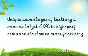 unique advantages of tertiary amine catalyst cs90 in high-performance elastomer manufacturing