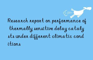 research report on performance of thermally sensitive delay catalysts under different climatic conditions