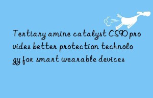 tertiary amine catalyst cs90 provides better protection technology for smart wearable devices