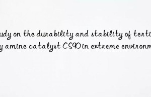 study on the durability and stability of tertiary amine catalyst cs90 in extreme environments