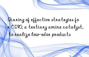 sharing of effective strategies for cs90, a tertiary amine catalyst, to realize low-odor products