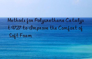 methods for polyurethane catalyst 9727 to improve the comfort of soft foam