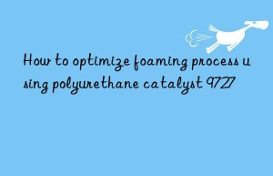 how to optimize foaming process using polyurethane catalyst 9727