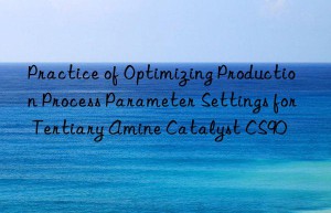 practice of optimizing production process parameter settings for tertiary amine catalyst cs90