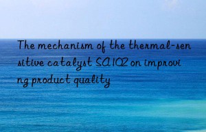 the mechanism of the thermal-sensitive catalyst sa102 on improving product quality