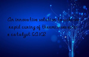 an innovative solution to achieve rapid curing of thermis-sensitive catalyst sa102