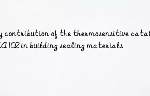key contribution of the thermosensitive catalyst sa102 in building sealing materials