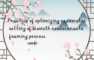 practice of optimizing parameter setting of bismuth neodecanoate foaming process