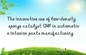 the innovative use of low-density sponge catalyst smp in automotive interior parts manufacturing