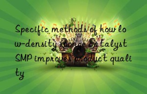 specific methods of how low-density sponge catalyst smp improves product quality