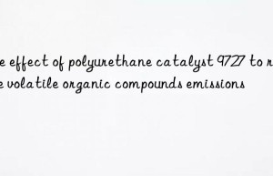 the effect of polyurethane catalyst 9727 to reduce volatile organic compounds emissions