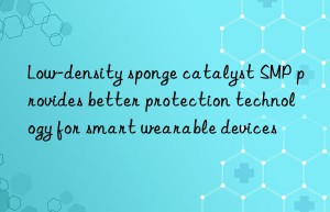 low-density sponge catalyst smp provides better protection technology for smart wearable devices