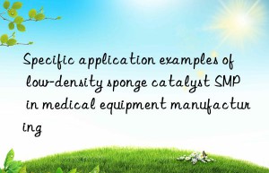 specific application examples of low-density sponge catalyst smp in medical equipment manufacturing