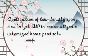 application of low-density sponge catalyst smp in personalized customized home products
