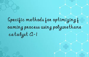 specific methods for optimizing foaming process using polyurethane catalyst a-1