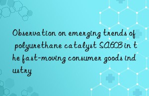 observation on emerging trends of polyurethane catalyst sa603 in the fast-moving consumer goods industry