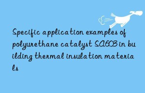 specific application examples of polyurethane catalyst sa603 in building thermal insulation materials