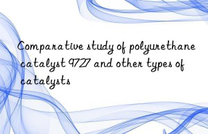 comparative study of polyurethane catalyst 9727 and other types of catalysts