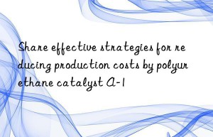 share effective strategies for reducing production costs by polyurethane catalyst a-1