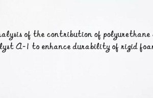analysis of the contribution of polyurethane catalyst a-1 to enhance durability of rigid foam