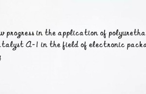 new progress in the application of polyurethane catalyst a-1 in the field of electronic packaging
