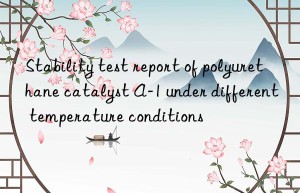 stability test report of polyurethane catalyst a-1 under different temperature conditions