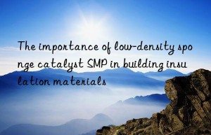 the importance of low-density sponge catalyst smp in building insulation materials