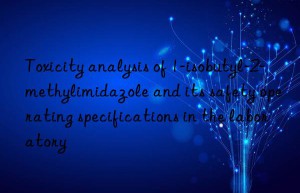 Toxicity analysis of 1-isobutyl-2-methylimidazole and its safety operating specifications in the laboratory