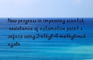 new progress in improving scratch resistance of automotive paint surface using 2-ethyl-4-methylimidazole