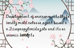 development of environmentally friendly mold release agent based on 2-isopropylimidazole and its economic benefits