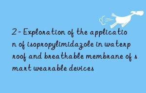 2 – exploration of the application of isopropylimidazole in waterproof and breathable membrane of smart wearable devices